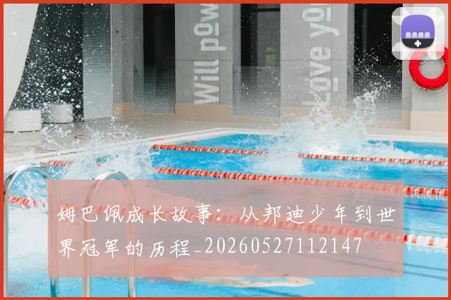 姆巴佩成长故事：从邦迪少年到世界冠军的历程_20260527112147