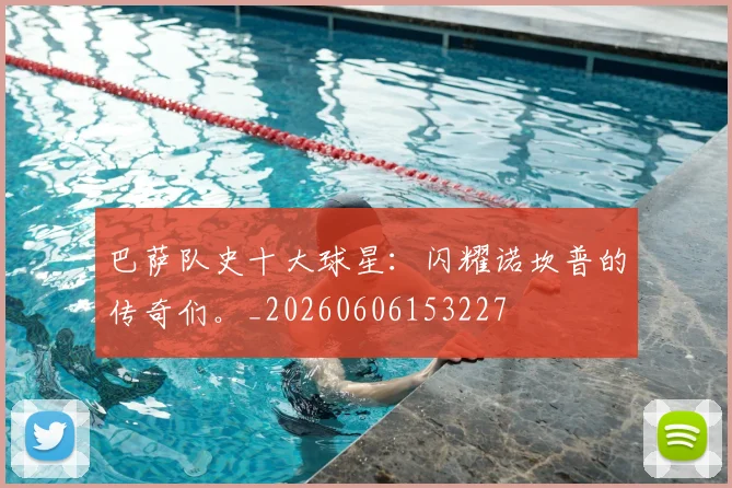 巴萨队史十大球星:闪耀诺坎普的传奇们。_20260606153227