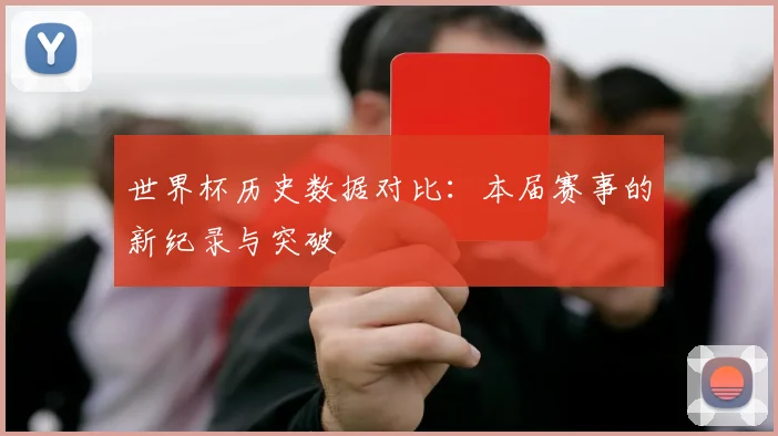世界杯历史数据对比:本届赛事的新纪录与突破