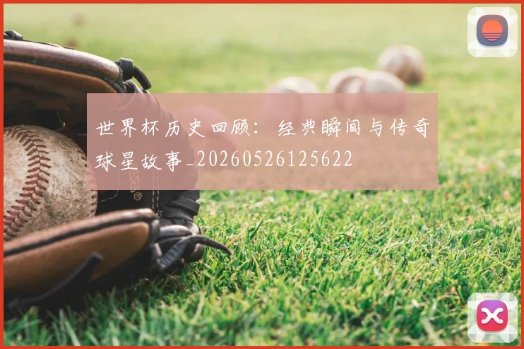 世界杯历史回顾：经典瞬间与传奇球星故事_20260526125622
