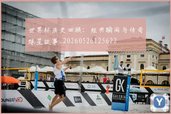 世界杯历史回顾：经典瞬间与传奇球星故事_20260526125622