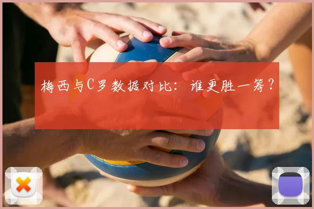 梅西与C罗数据对比:谁更胜一筹?
