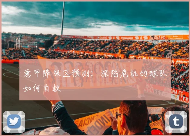 意甲降级区预测:深陷危机的球队如何自救