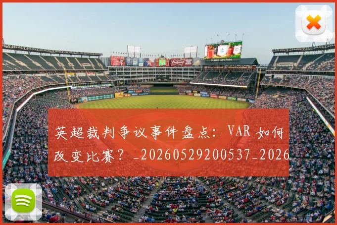 英超裁判争议事件盘点：VAR 如何改变比赛？_20260529200537_20260702174425