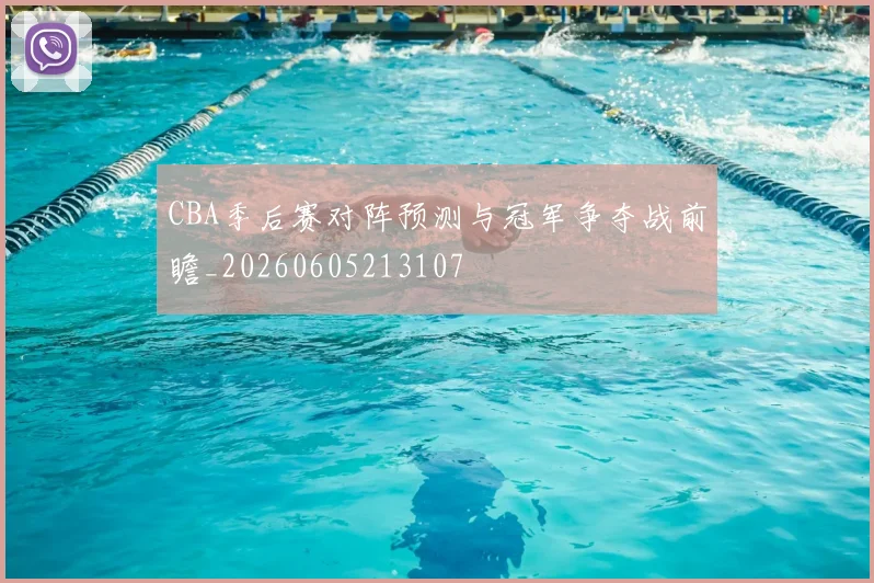 CBA季后赛对阵预测与冠军争夺战前瞻_20260605213107