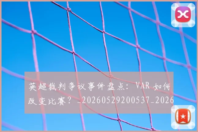 英超裁判争议事件盘点:VAR 如何改变比赛?_20260529200537_20260702174425