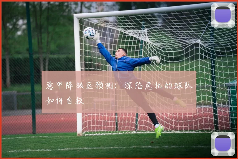 意甲降级区预测:深陷危机的球队如何自救